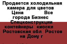 Продается холодильная камера для цветов › Цена ­ 50 000 - Все города Бизнес » Спецконструкции, контейнеры, киоски   . Ростовская обл.,Ростов-на-Дону г.